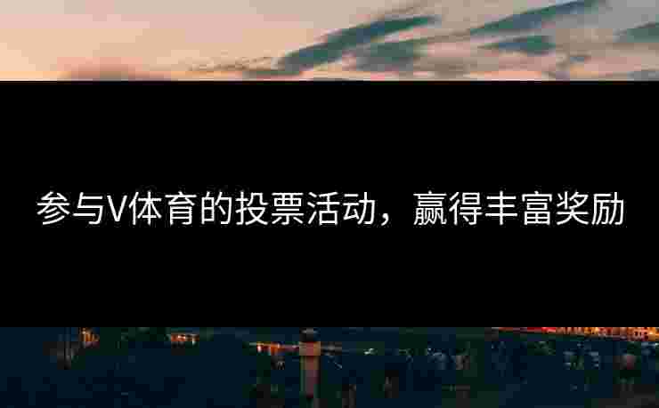 参与V体育的投票活动，赢得丰富奖励