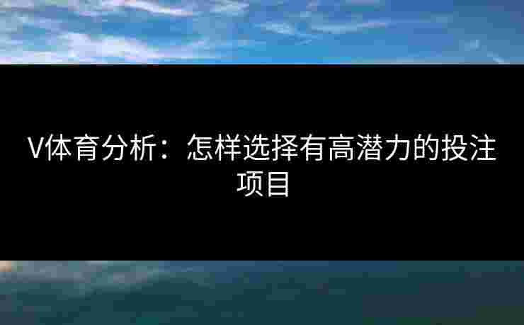 V体育分析：怎样选择有高潜力的投注项目