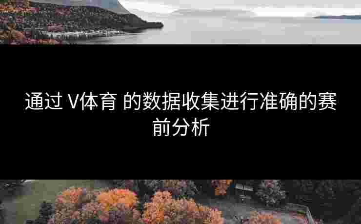 通过 V体育 的数据收集进行准确的赛前分析