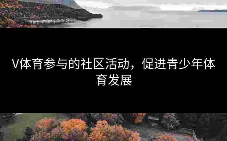 V体育参与的社区活动，促进青少年体育发展