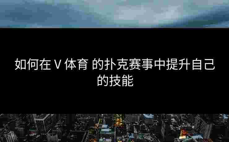 如何在 V 体育 的扑克赛事中提升自己的技能
