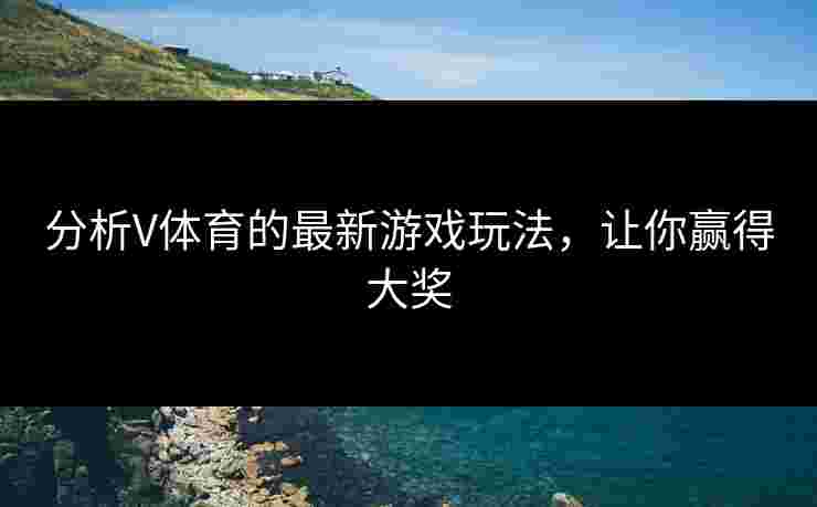 分析V体育的最新游戏玩法，让你赢得大奖