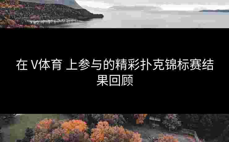 在 V体育 上参与的精彩扑克锦标赛结果回顾