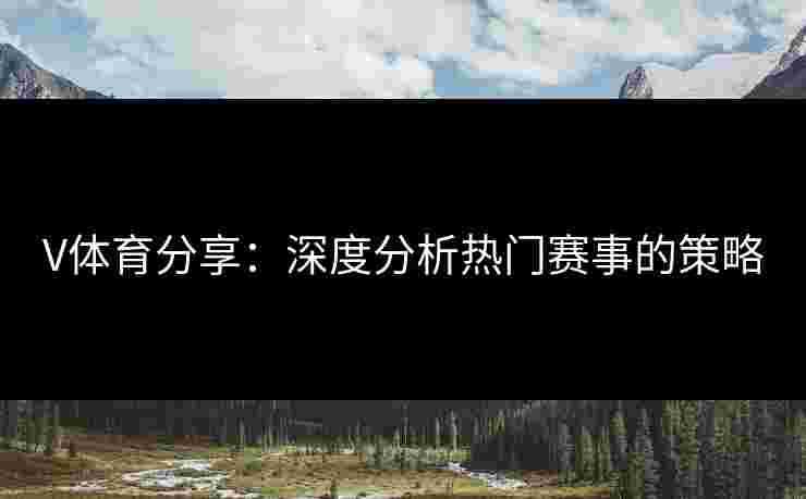 V体育分享：深度分析热门赛事的策略