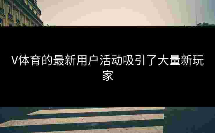 V体育的最新用户活动吸引了大量新玩家