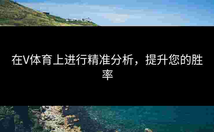 在V体育上进行精准分析，提升您的胜率