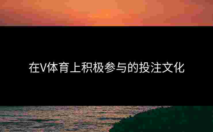 在V体育上积极参与的投注文化