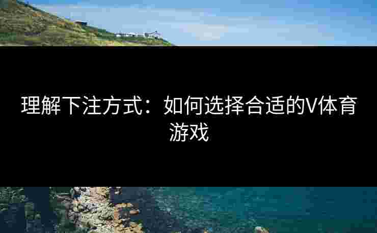 理解下注方式：如何选择合适的V体育游戏