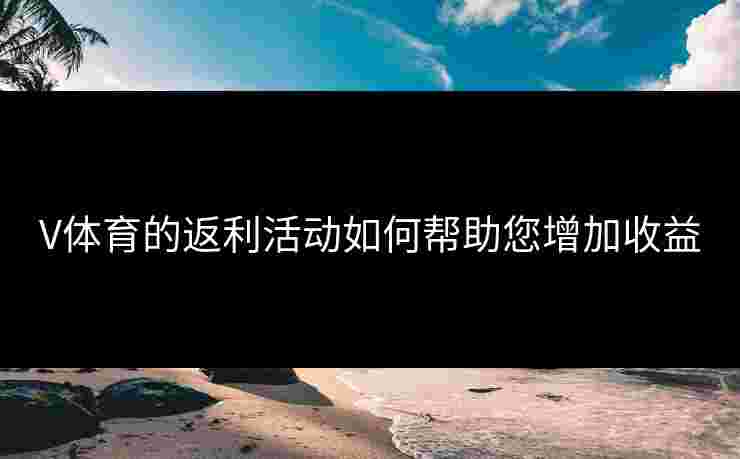 V体育的返利活动如何帮助您增加收益