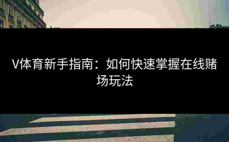 V体育新手指南：如何快速掌握在线赌场玩法