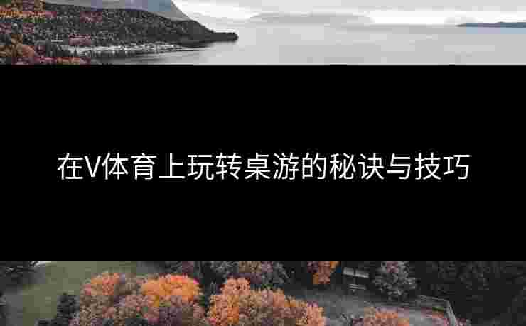 在V体育上玩转桌游的秘诀与技巧