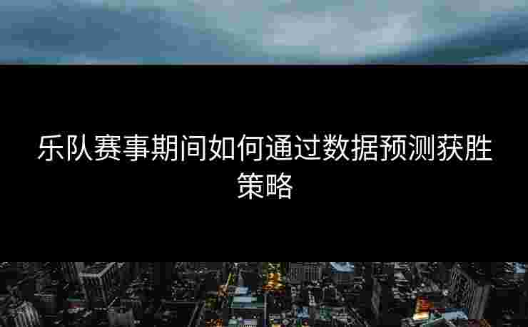 乐队赛事期间如何通过数据预测获胜策略