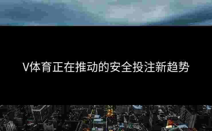 V体育正在推动的安全投注新趋势