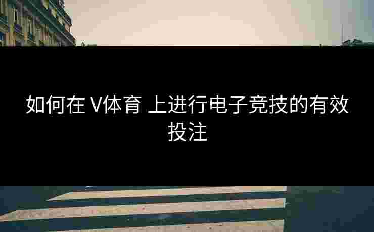 如何在 V体育 上进行电子竞技的有效投注