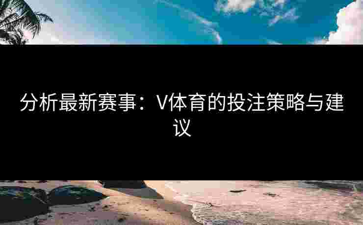分析最新赛事：V体育的投注策略与建议