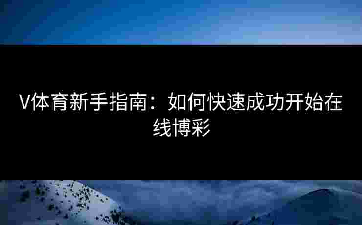 V体育新手指南：如何快速成功开始在线博彩