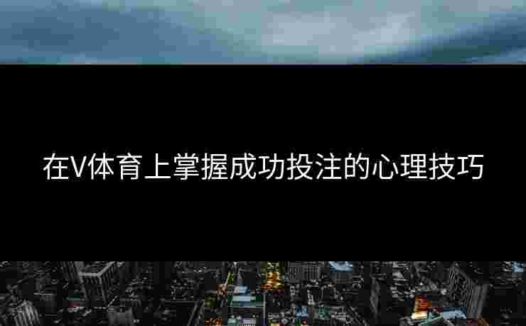 在V体育上掌握成功投注的心理技巧