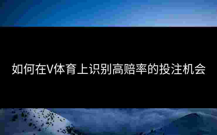 如何在V体育上识别高赔率的投注机会