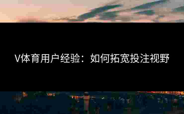 V体育用户经验：如何拓宽投注视野
