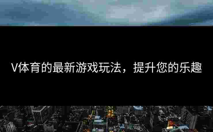 V体育的最新游戏玩法，提升您的乐趣