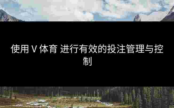 使用 V 体育 进行有效的投注管理与控制