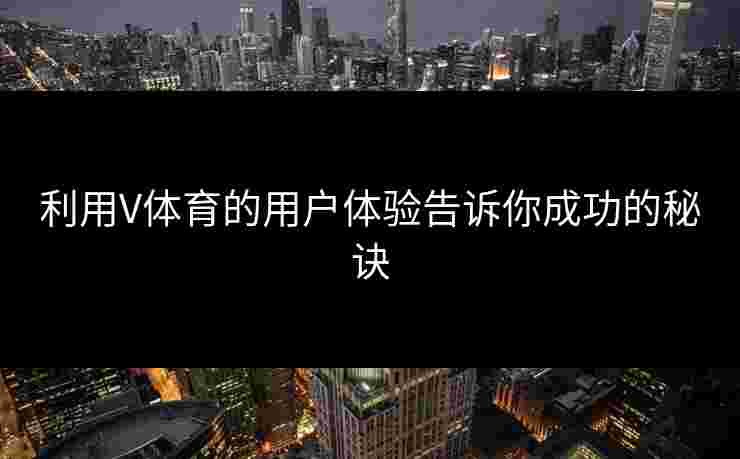 利用V体育的用户体验告诉你成功的秘诀