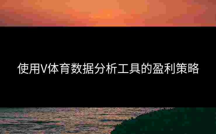 使用V体育数据分析工具的盈利策略