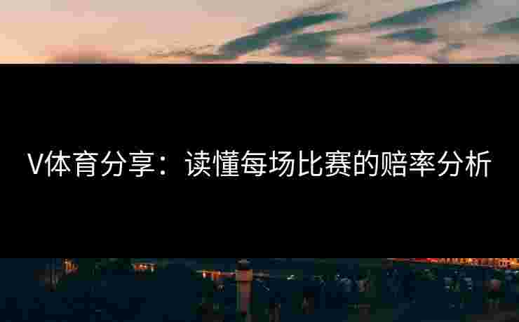 V体育分享:读懂每场比赛的赔率分析