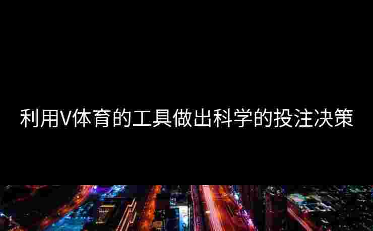 利用V体育的工具做出科学的投注决策