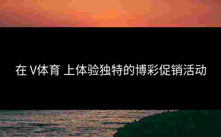 在 V体育 上体验独特的博彩促销活动